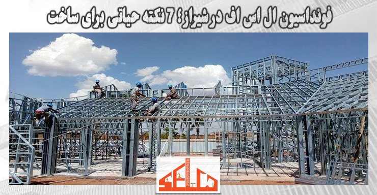 فونداسیون ال اس اف در شیراز؛ 7 نکته حیاتی برای ساخت فونداسیون ال اس اف در شیراز؛ 7 نکته حیاتی برای ساخت