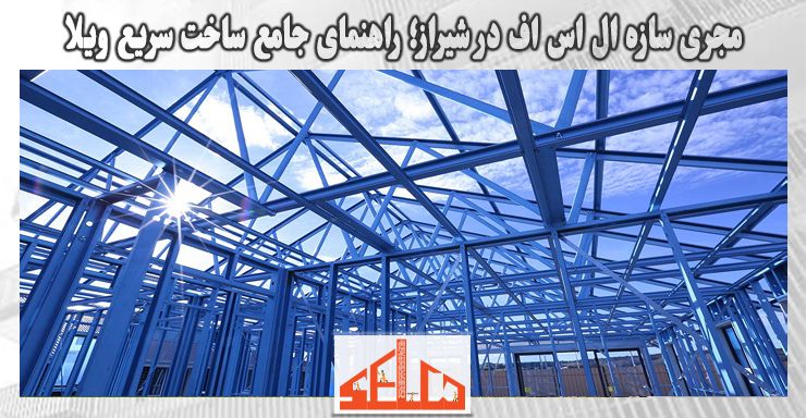 مجری سازه ال اس اف در شیراز؛ راهنمای جامع ساخت سریع ویلا مجری سازه ال اس اف در شیراز؛ راهنمای جامع ساخت سریع ویلا