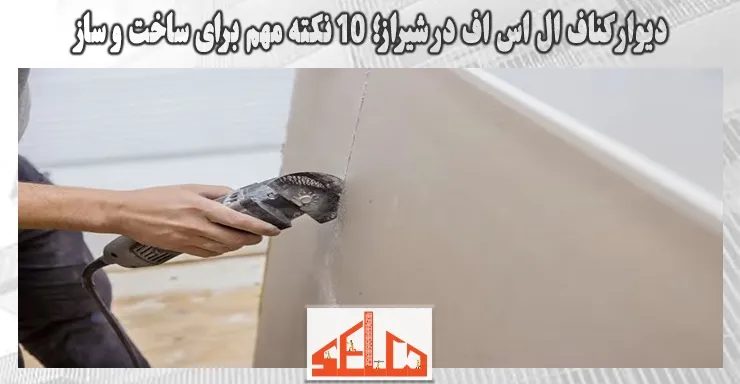 دیوار کناف ال اس اف در شیراز؛ 10 نکته مهم برای ساخت و ساز