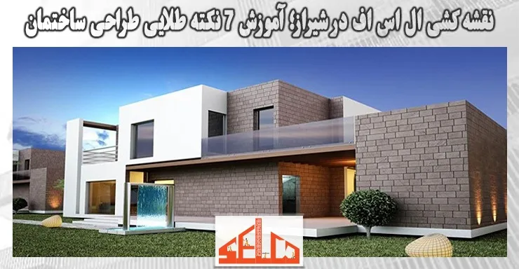 نقشه کشی ال اس اف در شیراز؛ آموزش 7 نکته طلایی طراحی ساختمان