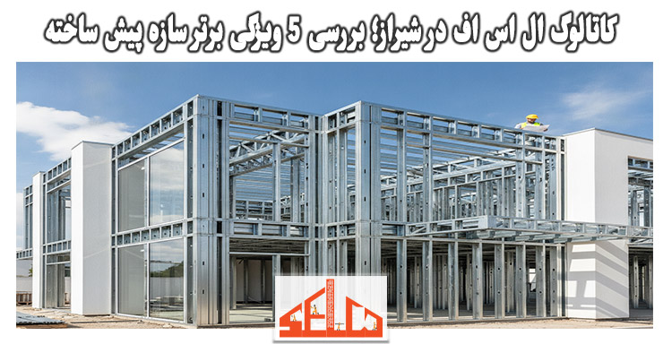 کاتالوگ ال اس اف در شیراز؛ بررسی 5 ویژگی برتر سازه پیش ساخته 1 کاتالوگ ال اس اف در شیراز