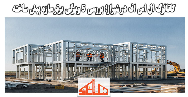 کاتالوگ ال اس اف در شیراز؛ بررسی 5 ویژگی برتر سازه پیش ساخته کاتالوگ ال اس اف در شیراز؛ بررسی 5 ویژگی برتر سازه پیش ساخته