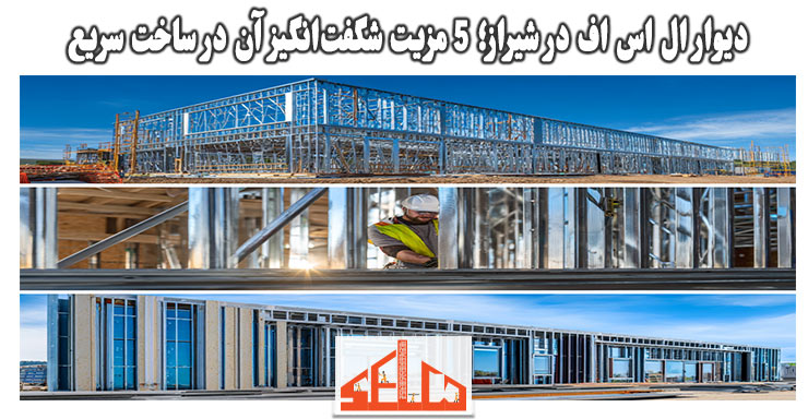 دیوار ال اس اف در شیراز؛ 5 مزیت شگفت‌انگیز آن در ساخت سریع